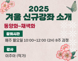 /2025-겨울 신규강좌 소개
/* 동양화-채색화
/* 강의시간 : 매주 월요일 10:00~12:00 (2H) 8주 과정
/* 강사 :  이주아 (작가)